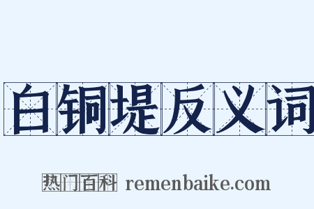 白铜堤反义词是什么意思的图片